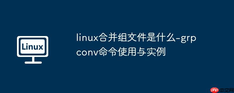 linux合并组文件是什么-grpconv命令使用与实例
