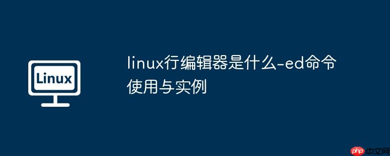 linux行编辑器是什么-ed命令使用与实例