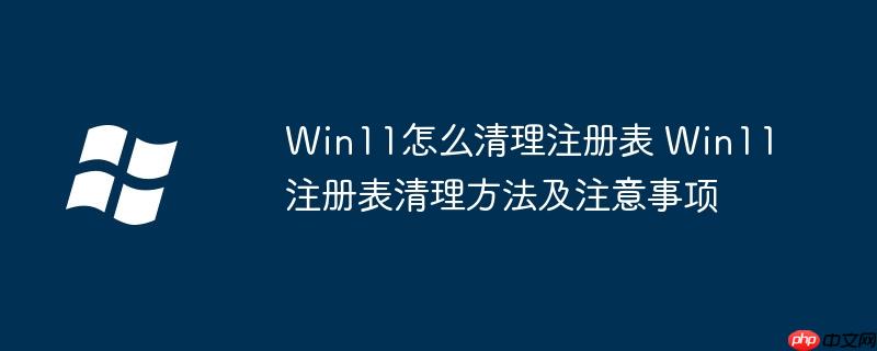 Win11怎么清理注册表 Win11注册表清理方法及注意事项