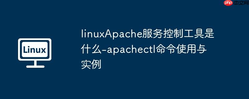 linuxapache服务控制工具是什么-apachectl命令使用与实例