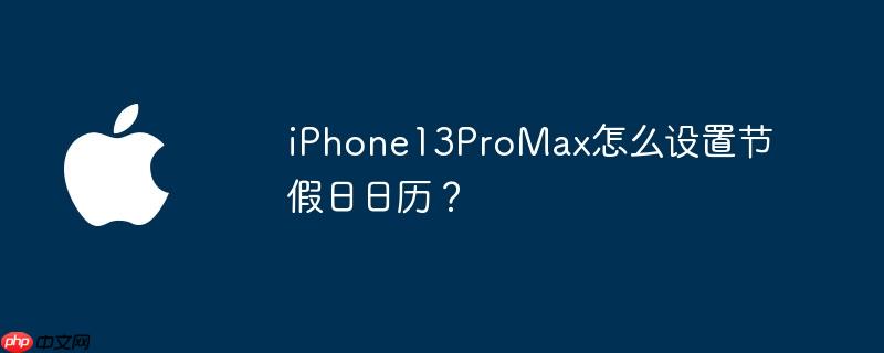 iphone13promax怎么设置节假日日历？