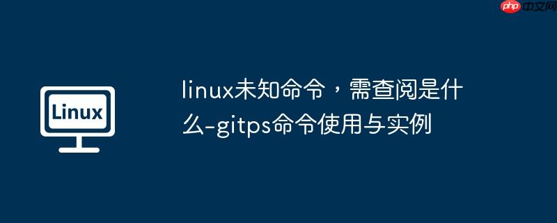 linux未知命令，需查阅是什么-gitps命令使用与实例