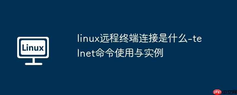 linux远程终端连接是什么-telnet命令使用与实例