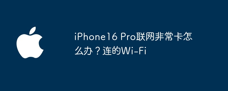 iphone16 pro联网非常卡怎么办？连的wi-fi - 乐哥常识网