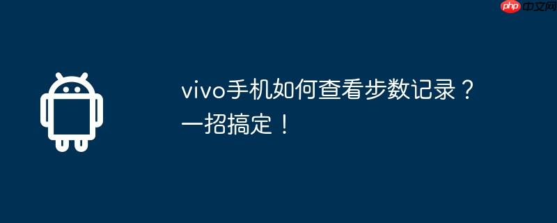 vivo手机如何查看步数记录？一招搞定！