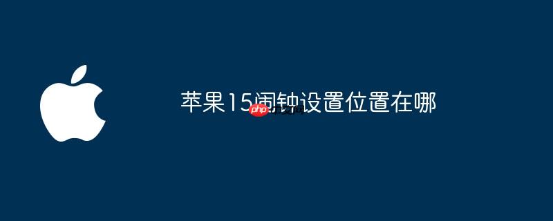 苹果15闹钟设置位置在哪