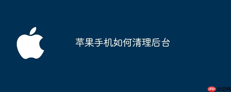 苹果手机如何清理后台