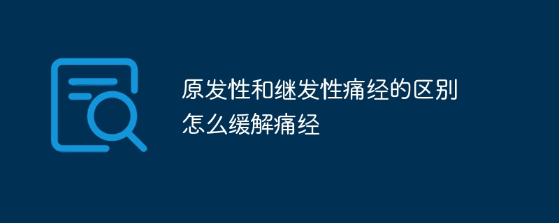 原发性和继发性痛经的区别 怎么缓解痛经 - 乐哥常识网