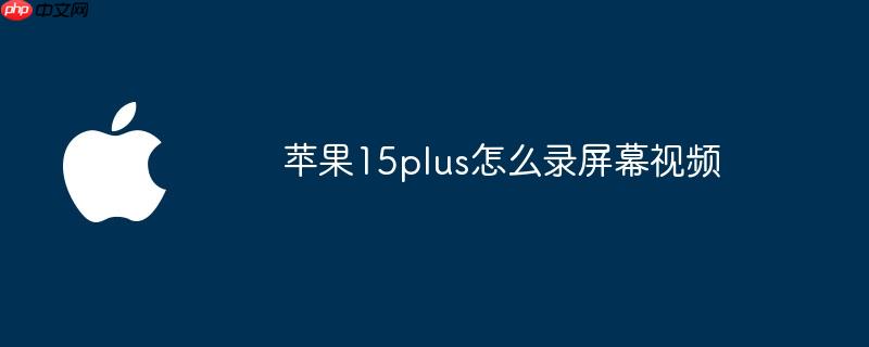苹果15plus怎么录屏幕视频