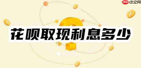 一文看懂：花呗取现利息多少？举例说明花呗取现利息算法