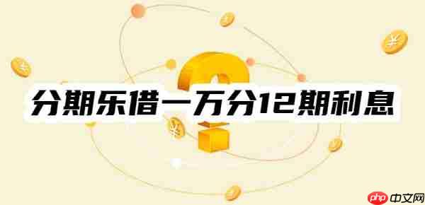 【计算过程】分期乐借一万分12期利息多少？由四要素得出