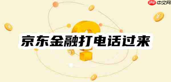 一文揭秘：京东金融打电话过来是什么意思，我没有逾期啊？