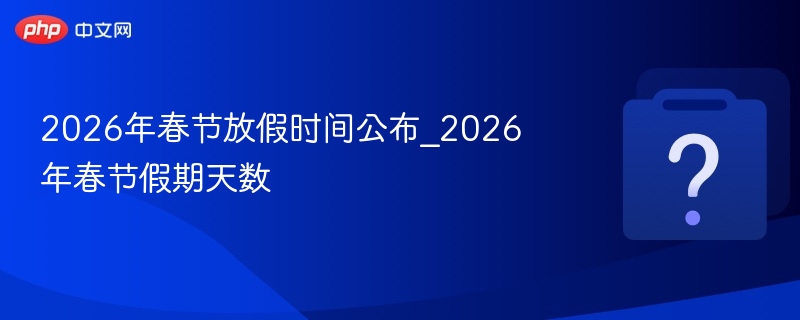 2026年春节放假时间公布_2026年春节假期天数 - 乐哥常识网