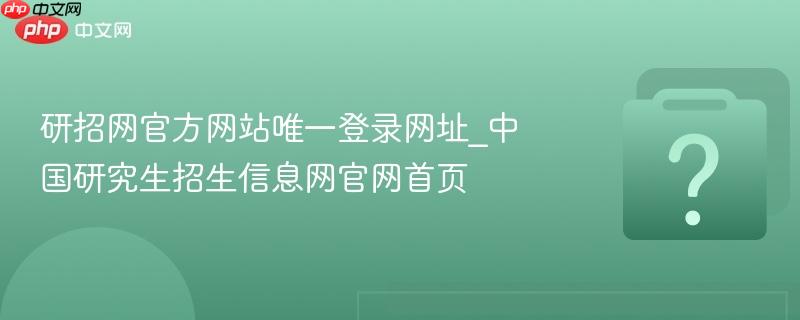 研招网官方网站唯一登录网址_中国研究生招生信息网官网首页