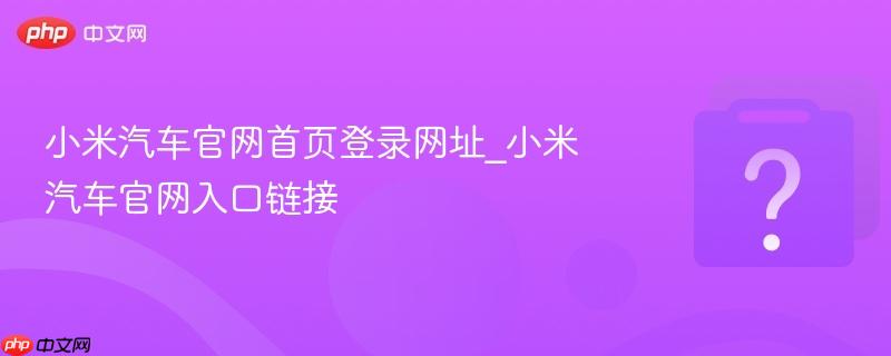 小米汽车官网首页登录网址_小米汽车官网入口链接