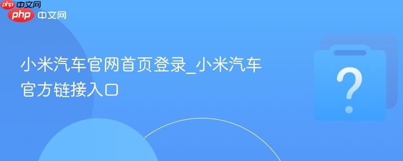 小米汽车官网首页登录_小米汽车官方链接入口