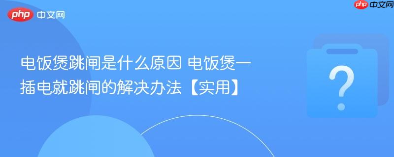 电饭煲跳闸是什么原因 电饭煲一插电就跳闸的解决办法【实用】