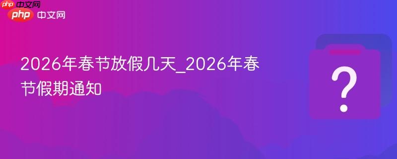 2026年春节放假几天_2026年春节假期通知