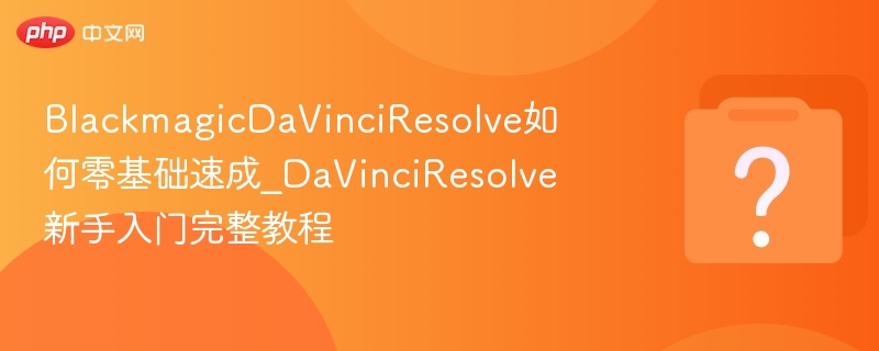 blackmagicdavinciresolve如何零基础速成_davinciresolve新手入门完整教程 - 乐哥常识网