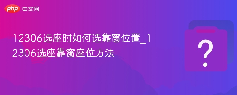 12306选座时如何选靠窗位置_12306选座靠窗座位方法 - 乐哥常识网