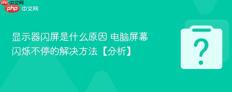 显示器闪屏是什么原因 电脑屏幕闪烁不停的解决方法【分析】