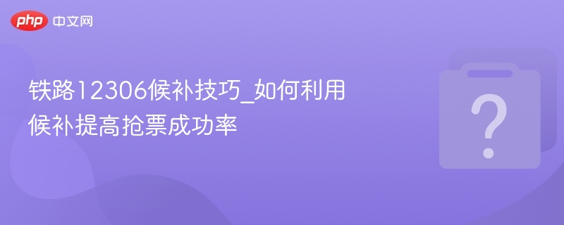 铁路12306候补技巧_如何利用候补提高抢票成功率 - 乐哥常识网