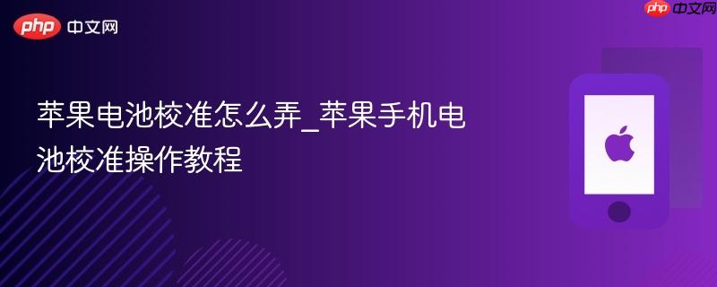 苹果电池校准怎么弄_苹果手机电池校准操作教程