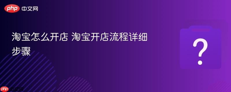 淘宝怎么开店 淘宝开店流程详细步骤