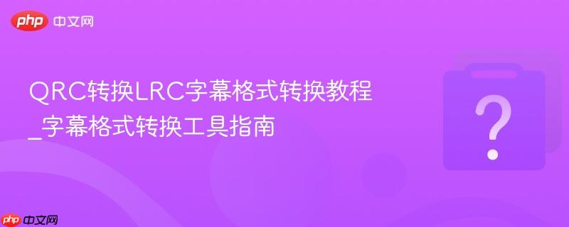 qrc转换lrc字幕格式转换教程_字幕格式转换工具指南