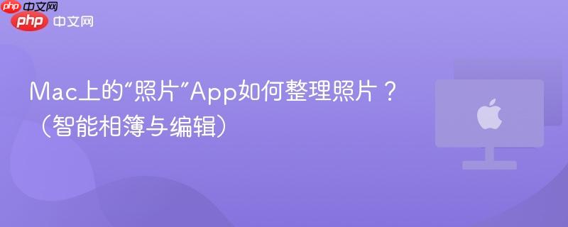 mac上的“照片”app如何整理照片？（智能相簿与编辑）