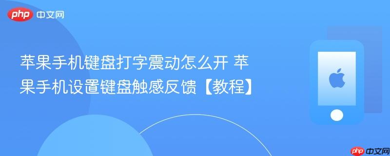 苹果手机键盘打字震动怎么开 苹果手机设置键盘触感反馈【教程】
