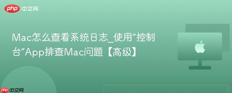 mac怎么查看系统日志_使用“控制台”app排查mac问题【高级】