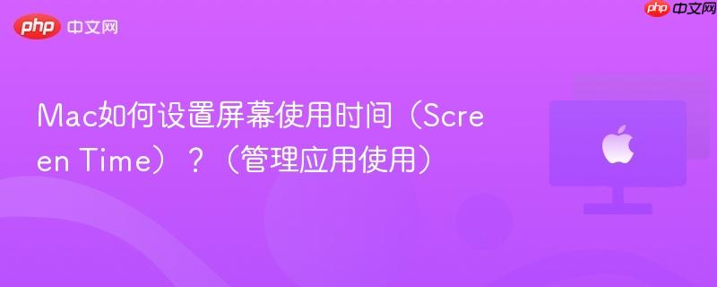 mac如何设置屏幕使用时间（screen time）？（管理应用使用）