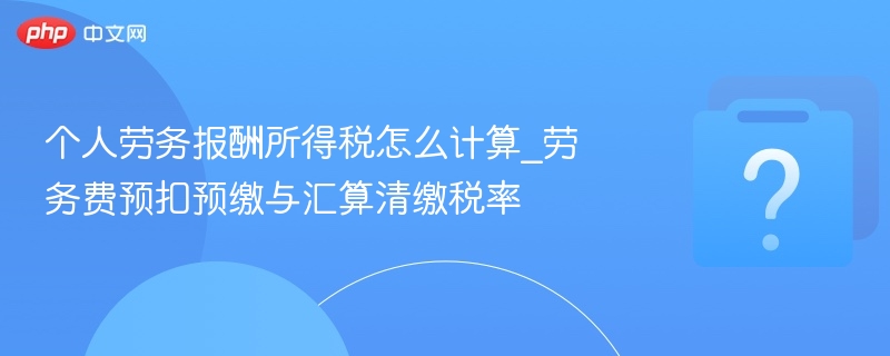 个人劳务报酬所得税怎么计算_劳务费预扣预缴与汇算清缴税率 - 乐哥常识网