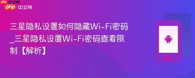 三星隐私设置如何隐藏wi-fi密码_三星隐私设置wi-fi密码查看限制【解析】