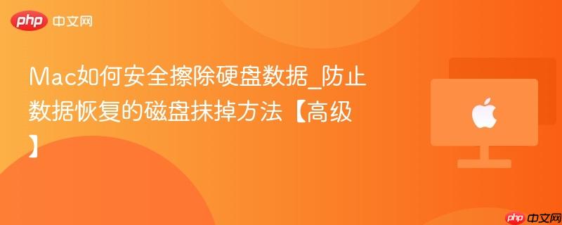 mac如何安全擦除硬盘数据_防止数据恢复的磁盘抹掉方法【高级】