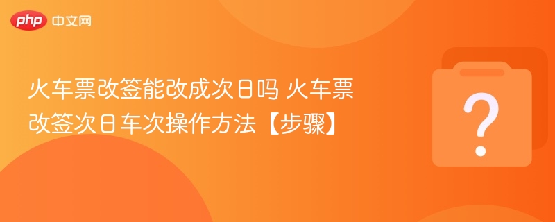 火车票改签能改成次日吗 火车票改签次日车次操作方法【步骤】 - 乐哥常识网