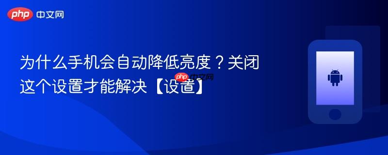 为什么手机会自动降低亮度？关闭这个设置才能解决【设置】
