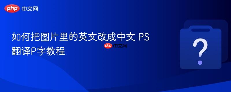 如何把图片里的英文改成中文 ps翻译p字教程
