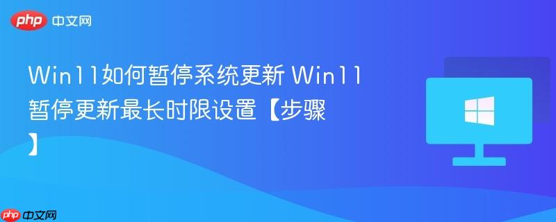 win11如何暂停系统更新 win11暂停更新最长时限设置【步骤】