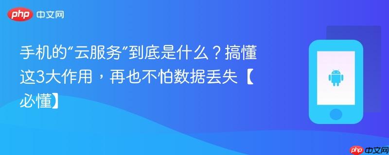 手机的“云服务”到底是什么？搞懂这3大作用，再也不怕数据丢失【必懂】