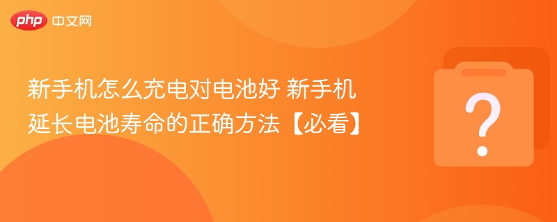 新手机怎么充电对电池好 新手机延长电池寿命的正确方法【必看】 - 乐哥常识网