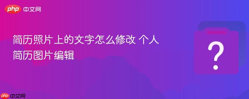 简历照片上的文字怎么修改 个人简历图片编辑