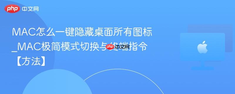 mac怎么一键隐藏桌面所有图标_mac极简模式切换与终端指令【方法】