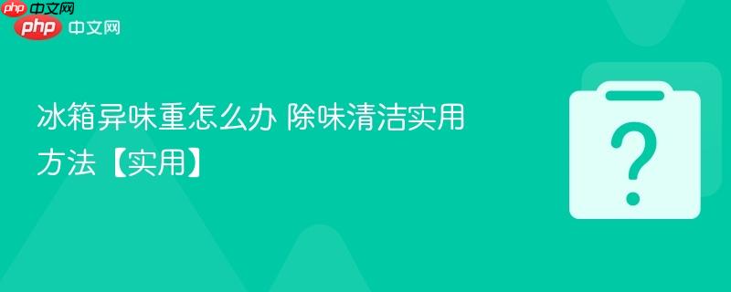冰箱异味重怎么办 除味清洁实用方法【实用】