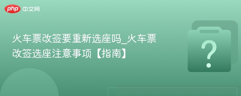 火车票改签要重新选座吗_火车票改签选座注意事项【指南】 - 乐哥常识网