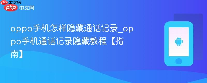 oppo手机怎样隐藏通话记录_oppo手机通话记录隐藏教程【指南】
