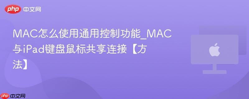 mac怎么使用通用控制功能_mac与ipad键盘鼠标共享连接【方法】