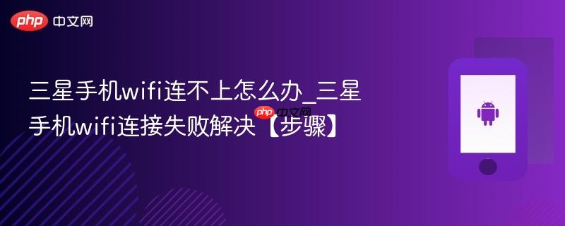 三星手机wifi连不上怎么办_三星手机wifi连接失败解决【步骤】