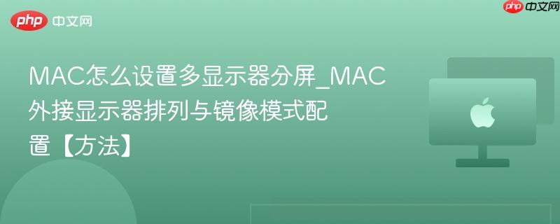 mac怎么设置多显示器分屏_mac外接显示器排列与镜像模式配置【方法】